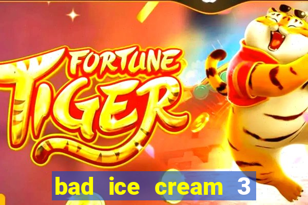 bad ice cream 3 no jogos 360